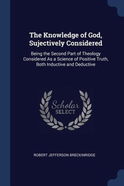 The Knowledge of God, Sujectively Considered: Being the Second Part of Theology Considered As a Science of Positive Truth, Both Inductive and Deductiv