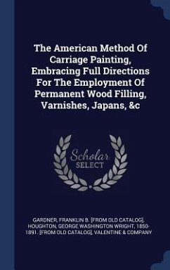 The American Method Of Carriage Painting, Embracing Full Directions For The Employment Of Permanent Wood Filling, Varnishes, Japans, &c - Company, Valentine &.