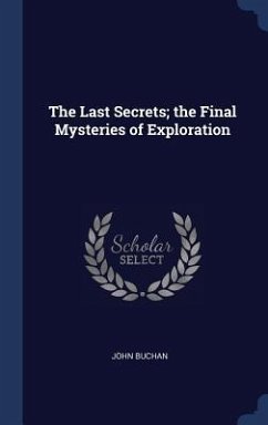 The Last Secrets; the Final Mysteries of Exploration - Buchan, John