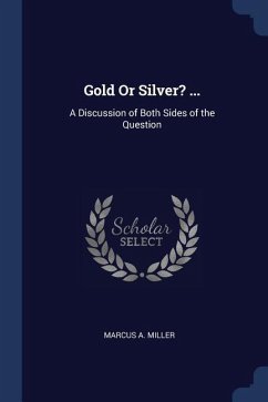 Gold Or Silver? ...: A Discussion of Both Sides of the Question - Miller, Marcus A.