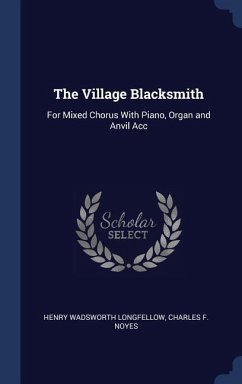 The Village Blacksmith: For Mixed Chorus With Piano, Organ and Anvil Acc
