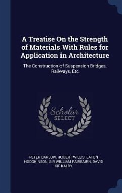 A Treatise On the Strength of Materials With Rules for Application in Architecture: The Construction of Suspension Bridges, Railways, Etc - Barlow, Peter; Willis, Robert; Hodgkinson, Eaton