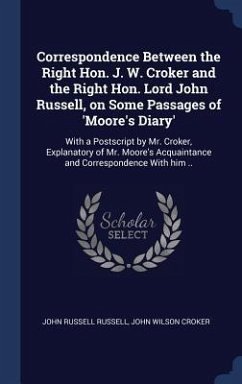 Correspondence Between the Right Hon. J. W. Croker and the Right Hon. Lord John Russell, on Some Passages of 'Moore's Diary': With a Postscript by Mr. - Russell, John Russell; Croker, John Wilson