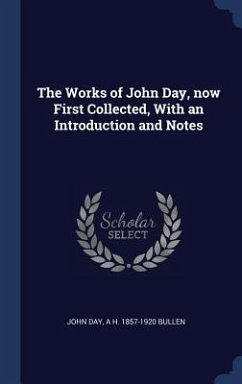 The Works of John Day, now First Collected, With an Introduction and Notes - Day, John; Bullen, A H