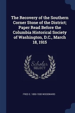 The Recovery of the Southern Corner Stone of the District; Paper Read Before the Columbia Historical Society of Washington, D.C., March 18, 1915