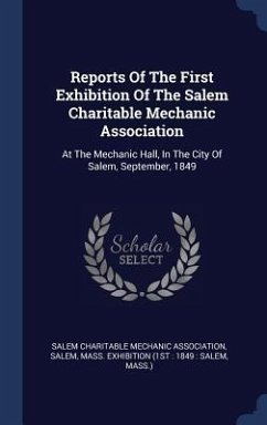 Reports Of The First Exhibition Of The Salem Charitable Mechanic Association: At The Mechanic Hall, In The City Of Salem, September, 1849