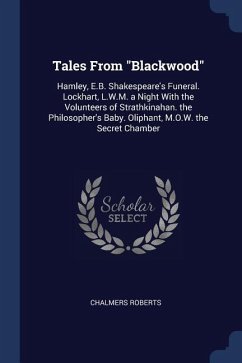 Tales From Blackwood: Hamley, E.B. Shakespeare's Funeral. Lockhart, L.W.M. a Night With the Volunteers of Strathkinahan. the Philosopher's B - Roberts, Chalmers