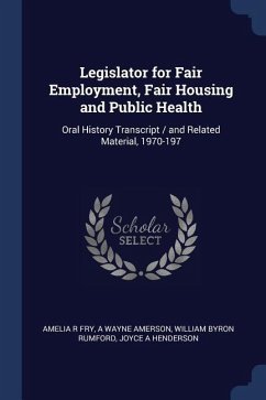 Legislator for Fair Employment, Fair Housing and Public Health: Oral History Transcript / and Related Material, 1970-197 - Fry, Amelia R.; Amerson, A. Wayne; Rumford, William Byron