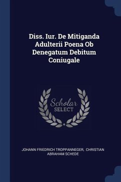 Diss. Iur. De Mitiganda Adulterii Poena Ob Denegatum Debitum Coniugale - Troppanneger, Johann Friedrich