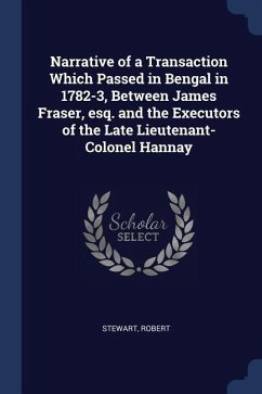 Narrative of a Transaction Which Passed in Bengal in 1782-3, Between James Fraser, esq. and the Executors of the Late Lieutenant-Colonel Hannay - Stewart, Robert