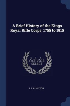 A Brief History of the Kings Royal Rifle Corps, 1755 to 1915 - Hutton, E. T. H.