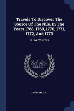 Travels To Discover The Source Of The Nile, In The Years 1768, 1769, 1770, 1771, 1772, And 1773: In Five Volumes