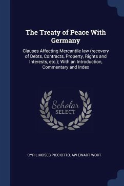 The Treaty of Peace With Germany: Clauses Affecting Mercantile law (recovery of Debts, Contracts, Property, Rights and Interests, etc.); With an Intro