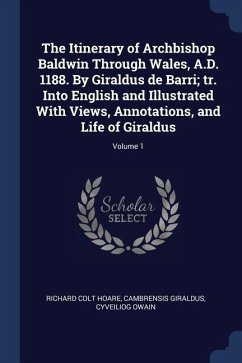 The Itinerary of Archbishop Baldwin Through Wales, A.D. 1188. By Giraldus de Barri; tr. Into English and Illustrated With Views, Annotations, and Life - Hoare, Richard Colt; Giraldus, Cambrensis; Owain, Cyveiliog