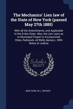 The Mechanics' Lien law of the State of New York (passed May 27th 1885): With all the Amendments, and Applicable to the Entire State. Also, the Lien L