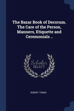 The Bazar Book of Decorum. The Care of the Person, Manners, Etiquette and Ceremonials ..