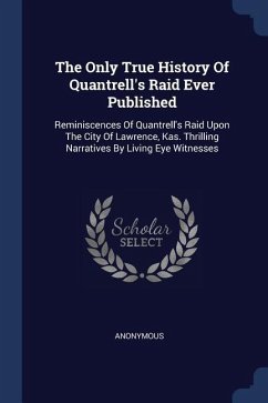 The Only True History Of Quantrell's Raid Ever Published: Reminiscences Of Quantrell's Raid Upon The City Of Lawrence, Kas. Thrilling Narratives By Li - Anonymous