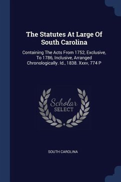 The Statutes At Large Of South Carolina: Containing The Acts From 1752, Exclusive, To 1786, Inclusive, Arranged Chronologically. Id., 1838. Xxxv, 774