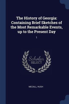 The History of Georgia: Containing Brief Sketches of the Most Remarkable Events, up to the Present Day: 1