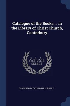 Catalogue of the Books ... in the Library of Christ Church, Canterbury