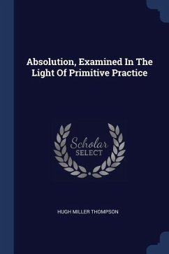 Absolution, Examined In The Light Of Primitive Practice - Thompson, Hugh Miller