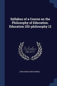 Syllabus of a Course on the Philosophy of Education. Education 102-philosophy 12 - Macvannel, John Angus