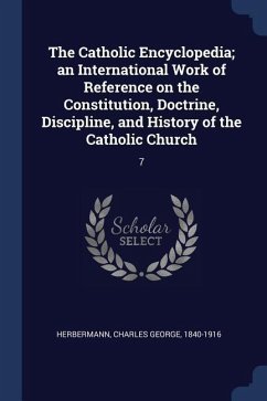 The Catholic Encyclopedia; an International Work of Reference on the Constitution, Doctrine, Discipline, and History of the Catholic Church: 7