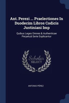 Ant. Perezi ... Praelectiones In Duodecim Libros Codicis Justiniani Imp - Pérez, Antonio