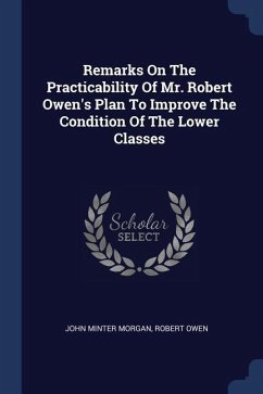 Remarks On The Practicability Of Mr. Robert Owen's Plan To Improve The Condition Of The Lower Classes