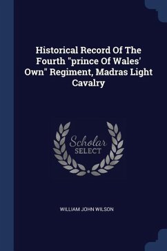 Historical Record Of The Fourth &quote;prince Of Wales' Own&quote; Regiment, Madras Light Cavalry