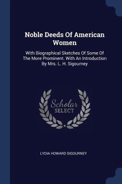 Noble Deeds Of American Women: With Biographical Sketches Of Some Of The More Prominent. With An Introduction By Mrs. L. H. Sigourney