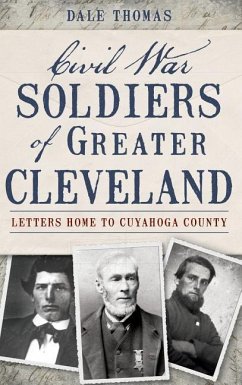 Civil War Soldiers of Greater Cleveland: Letters Home to Cuyahoga County - Thomas, Dale