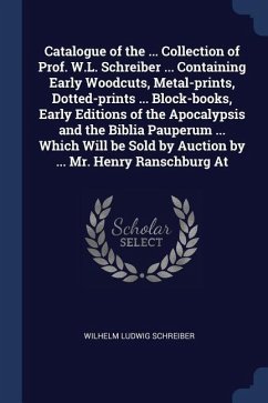 Catalogue of the ... Collection of Prof. W.L. Schreiber ... Containing Early Woodcuts, Metal-prints, Dotted-prints ... Block-books, Early Editions of - Schreiber, Wilhelm Ludwig