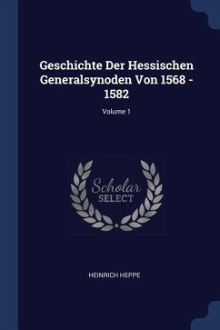 Geschichte Der Hessischen Generalsynoden Von 1568 - 1582; Volume 1 - Heppe, Heinrich