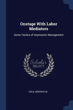 Onstage With Labor Mediators: Some Tactics of Impression Management - Kolb, Deborah M.