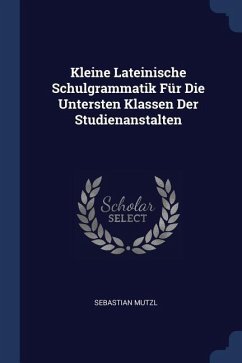 Kleine Lateinische Schulgrammatik Für Die Untersten Klassen Der Studienanstalten - Mutzl, Sebastian