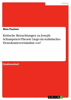 Kritische Betrachtungen zu Joseph Schumpeters Theorie: Liegt ein realistisches Demokratieverständnis vor? (eBook, ePUB) Kritische Betrachtungen zu Joseph Schumpeters Theorie: Liegt ein realistisches Demokratieverständnis vor? (eBook, ePUB)