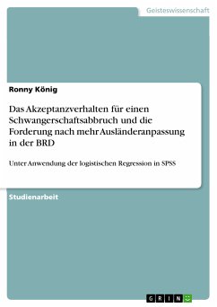 Ja oder Nein? - Die Untersuchung des Akzeptanzverhaltens für einen Schwangerschaftsabbruch sowie die Forderung nach mehr Ausländeranpassung in der Bundesrepublik unter Anwendung der logistischen Regression in SPSS (eBook, ePUB)