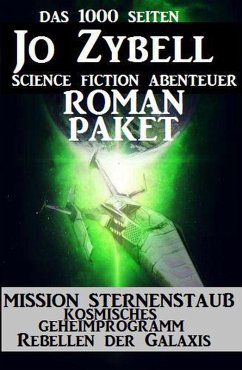 Das 1000 Seiten Jo Zybell Science Fiction Abenteuer Roman-Paket: Mission Sternenstaub/ Kosmisches Geheimprogramm/ Rebellen der Galaxis (eBook, ePUB) - Zybell, Jo