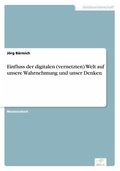 Einfluss der digitalen (vernetzten) Welt auf unsere Wahrnehmung und unser Denken - Bärmich, Jörg