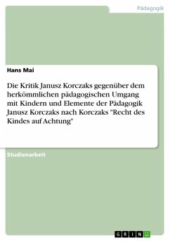 Die Kritik Janusz Korczaks gegenüber dem herkömmlichen pädagogischen Umgang mit Kindern und Elemente der Pädagogik Janusz Korczaks nach Korczaks "Recht des Kindes auf Achtung" (eBook, ePUB)