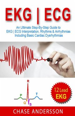 EKG   ECG: An Ultimate Step-By-Step Guide to 12-Lead EKG   ECG Interpretation, Rhythms & Arrhythmias Including Basic Cardiac Dysrhythmias (eBook, ePUB) - Andersson, Chase