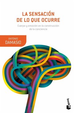 La sensación de lo que ocurre : cuerpo y emoción en la construcción de la conciencia - Damasio, Antonio R.; Rosa Damásio, António C.