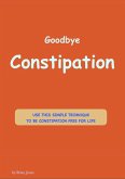 Goodbye Constipation. (eBook, ePUB)