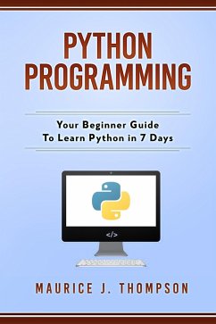 Python Programming: Your Beginner Guide To Learn Python in 7 Days (eBook, ePUB) - Thompson, Maurice J