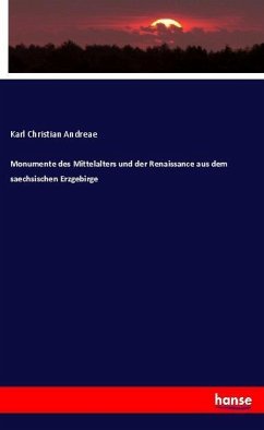 Monumente des Mittelalters und der Renaissance aus dem saechsischen Erzgebirge - Andreae, Karl Christian