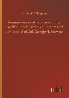 Reminiscences of Service with the Twelfth Rhode Island Volunteers and a Memorial of Col. George H. Browne - Tillinghast, Pardon E.