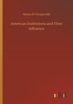 American Institutions and Their Influence - Tocqueville, Alexis de