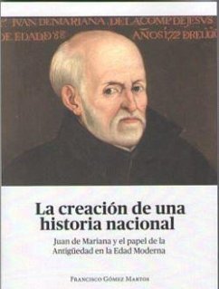 La creación de una historia nacional : Juan de Mariana y el papel de la Antigüedad en la Edad Moderna - Gómez Martos, Francisco