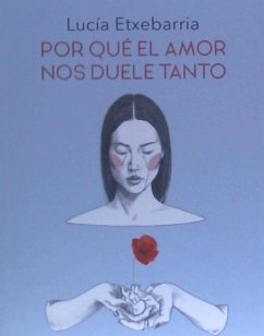 Por qué el amor nos duele tanto : una novela sobre el amor romántico y otras trampas cotidianas - Etxebarria Asteinza, Lucía
